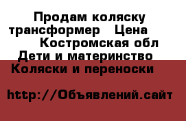 Продам коляску трансформер › Цена ­ 4 000 - Костромская обл. Дети и материнство » Коляски и переноски   